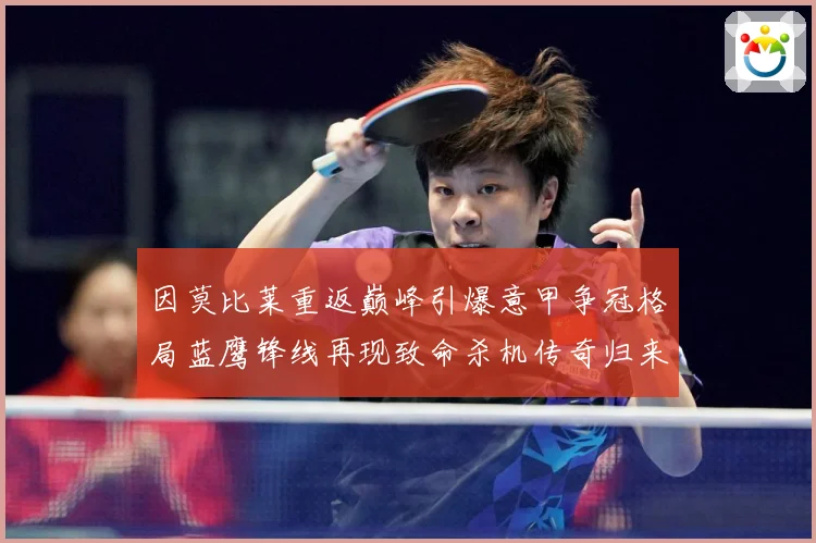 因莫比莱重返巅峰引爆意甲争冠格局蓝鹰锋线再现致命杀机传奇归来战术观察-深度解析