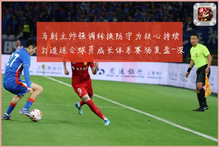 马刺主帅强调转换防守为核心持续打造适合球员成长体系赛场复盘-深度解析