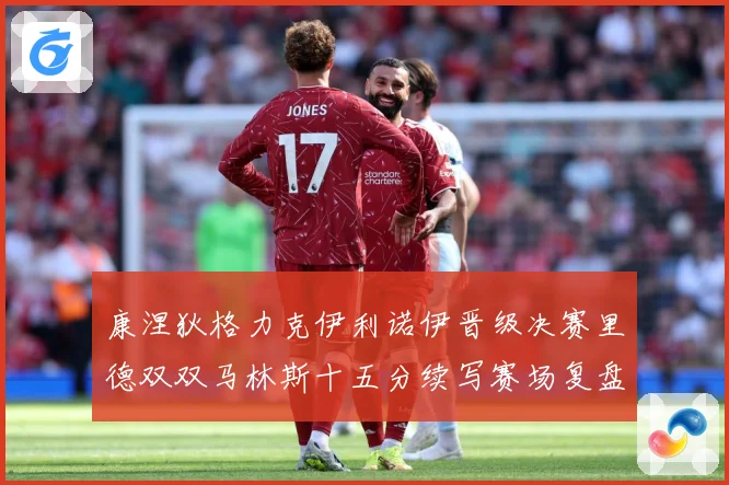 康涅狄格力克伊利诺伊晋级决赛里德双双马林斯十五分续写赛场复盘-深度解析