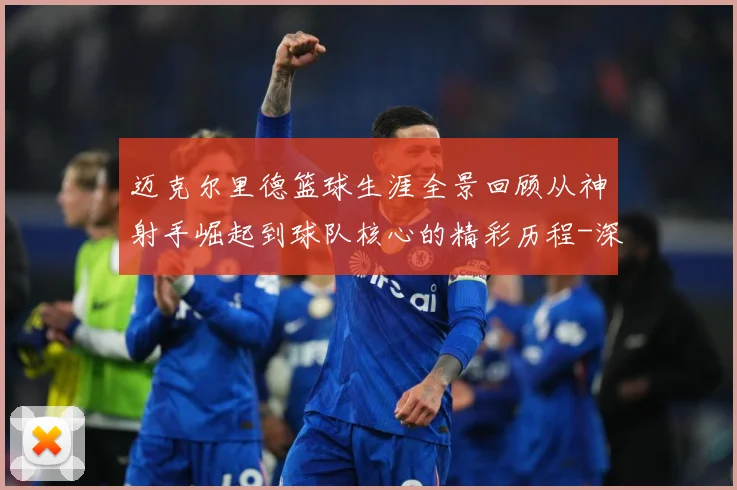 迈克尔里德篮球生涯全景回顾从神射手崛起到球队核心的精彩历程-深度解析