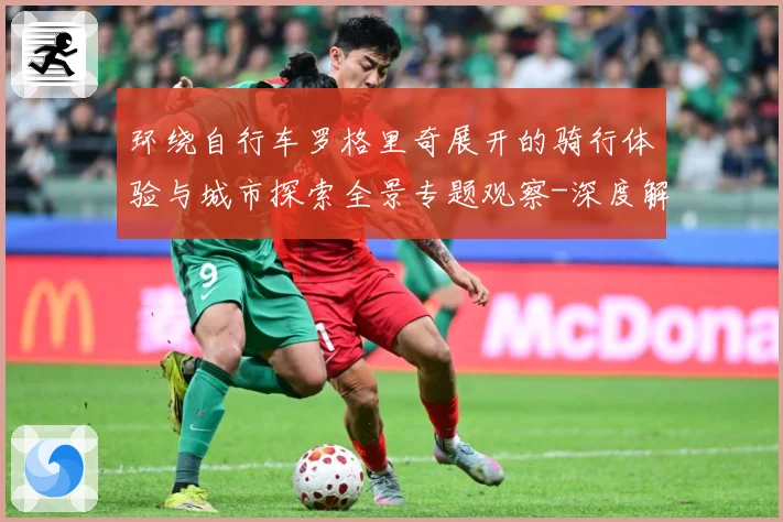 环绕自行车罗格里奇展开的骑行体验与城市探索全景专题观察-深度解析