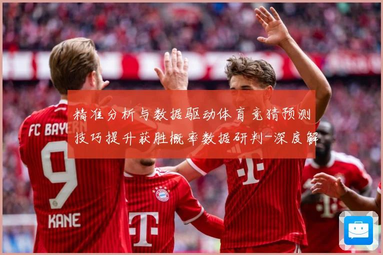精准分析与数据驱动体育竞猜预测技巧提升获胜概率数据研判-深度解析