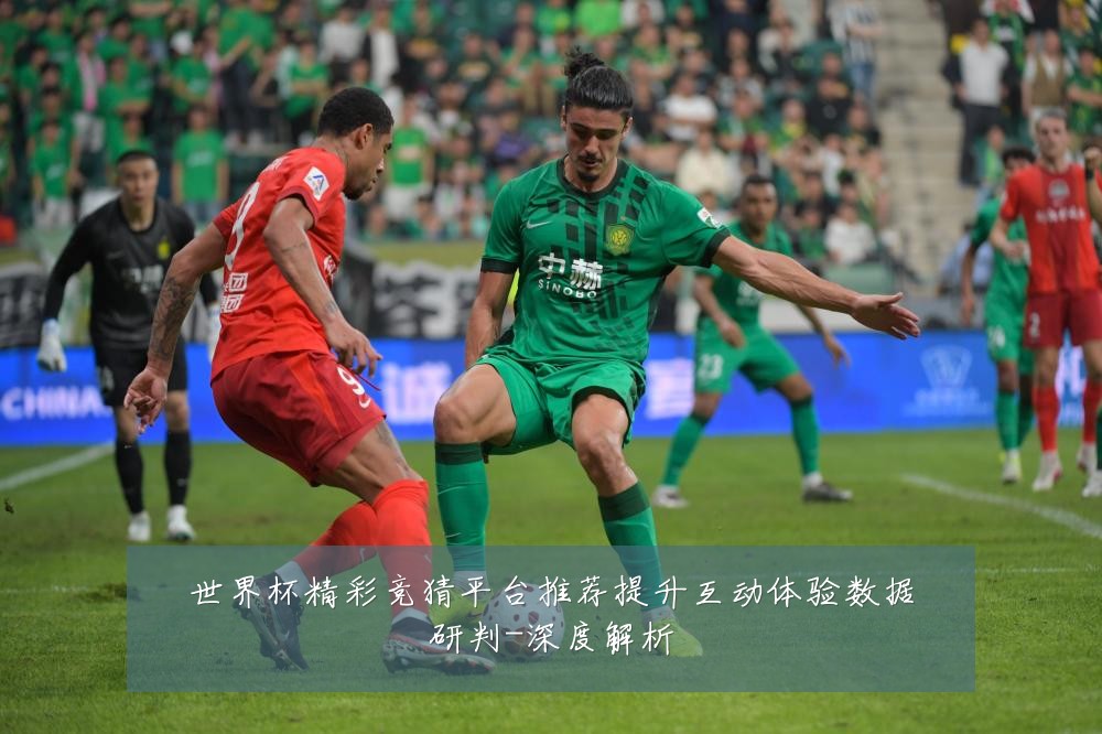 世界杯精彩竞猜平台推荐提升互动体验数据研判-深度解析