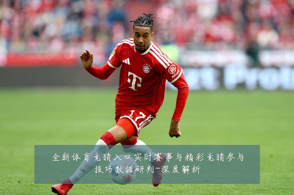 全新体育竞猜入口实时赛事与精彩竞猜参与技巧数据研判-深度解析