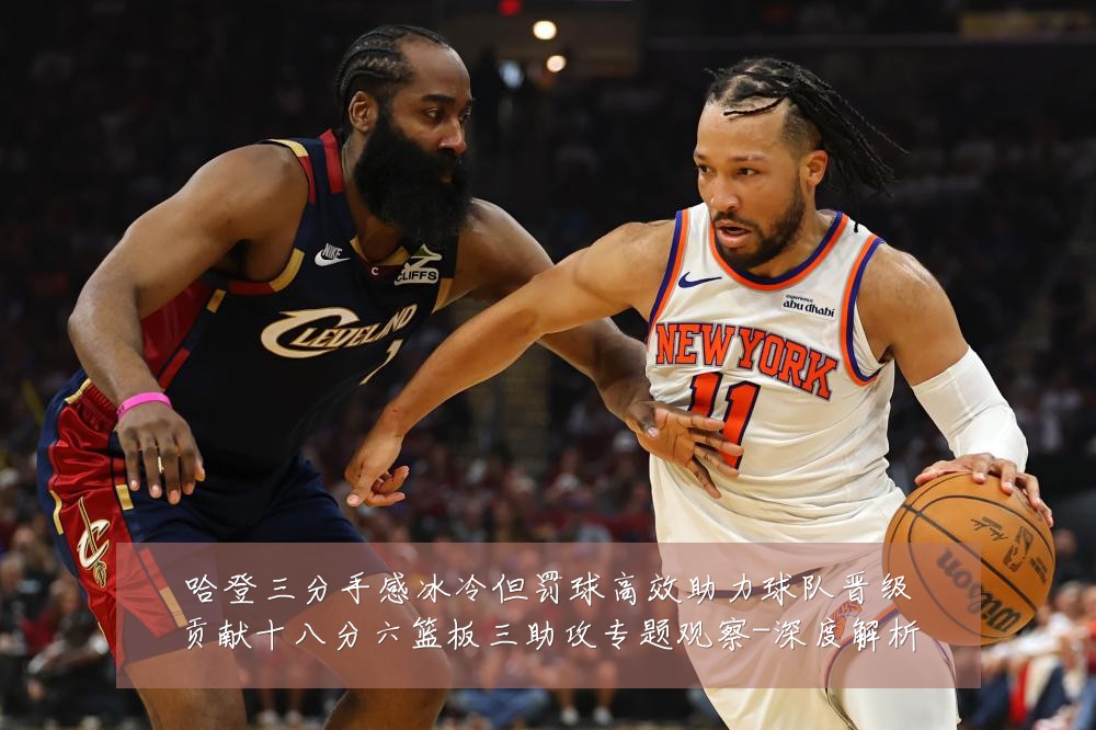 哈登三分手感冰冷但罚球高效助力球队晋级贡献十八分六篮板三助攻专题观察-深度解析